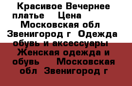 Красивое Вечернее платье  › Цена ­ 9 500 - Московская обл., Звенигород г. Одежда, обувь и аксессуары » Женская одежда и обувь   . Московская обл.,Звенигород г.